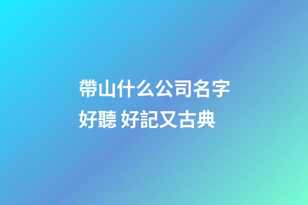 帶山什么公司名字好聽 好記又古典-第1張-公司起名-玄機派